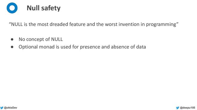 @deepu105
@oktaDev
Null safety
“NULL is the most dreaded feature and the worst invention in programming”
● No concept of NULL
● Optional monad is used for presence and absence of data
