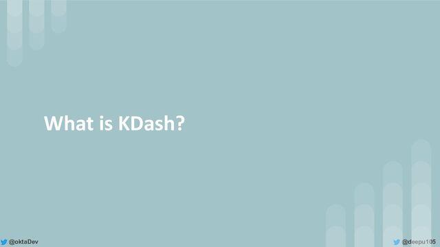 @deepu105
@oktaDev
What is KDash?
