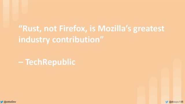 @deepu105
@oktaDev
“Rust, not Firefox, is Mozilla’s greatest
industry contribution”
– TechRepublic
