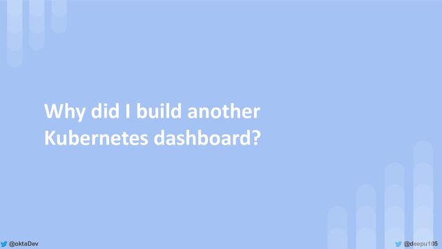 @deepu105
@oktaDev
Why did I build another
Kubernetes dashboard?
