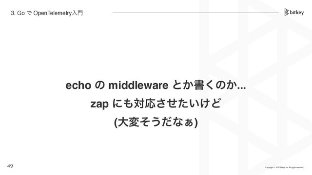 echo ͷ middleware ͱ͔ॻ͘ͷ͔...
zap ʹ΋ରԠ͍͚ͤͨ͞Ͳ
(େมͦ͏ͩͳ͊)


3. Go Ͱ OpenTelemetryೖ໳
