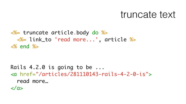 truncate text
<%= truncate article.body do %>
<%= link_to 'read more...', article %>
<% end %>
!
!
Rails 4.2.0 is going to be ...
<a href="/articles/281110143-rails-4-2-0-is">
read more…
</a>
