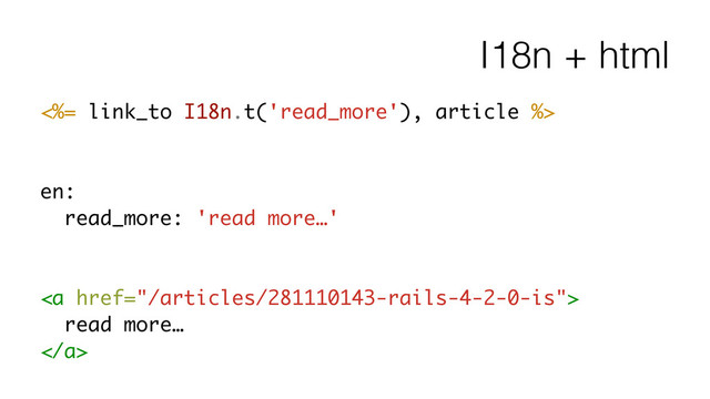 I18n + html
<%= link_to I18n.t('read_more'), article %>
!
!
en:
read_more: 'read more…'
!
!
<a href="/articles/281110143-rails-4-2-0-is">
read more…
</a>
