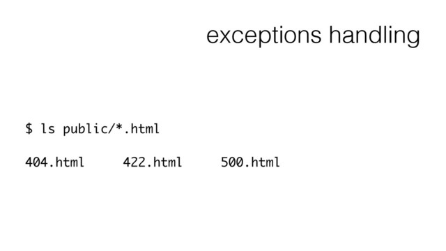 exceptions handling
$ ls public/*.html
!
404.html 422.html 500.html

