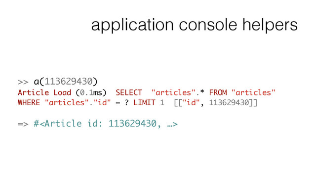 application console helpers
>> a(113629430)
Article Load (0.1ms) SELECT "articles".* FROM "articles"
WHERE "articles"."id" = ? LIMIT 1 [["id", 113629430]]
!
=> #
