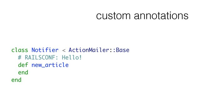 custom annotations
class Notifier < ActionMailer::Base
# RAILSCONF: Hello!
def new_article
end
end
