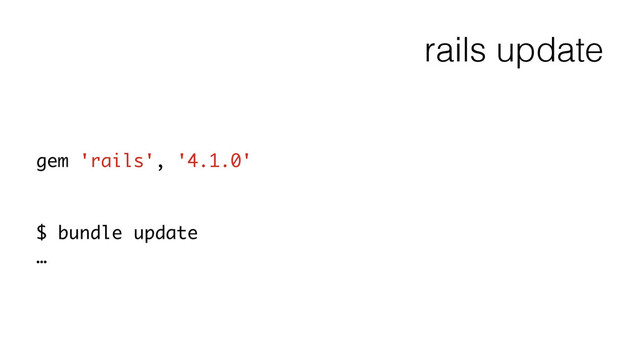 rails update
gem 'rails', '4.1.0'
!
!
$ bundle update
…
