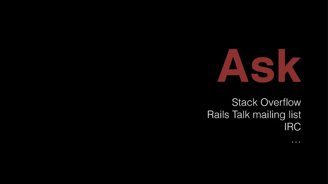 Ask
Stack Overﬂow
Rails Talk mailing list
IRC
…
