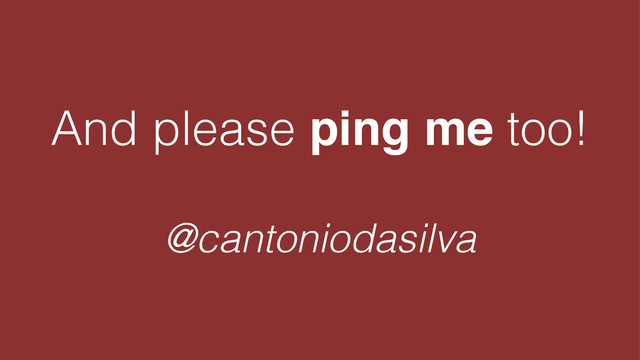 And please ping me too!
!
@cantoniodasilva
