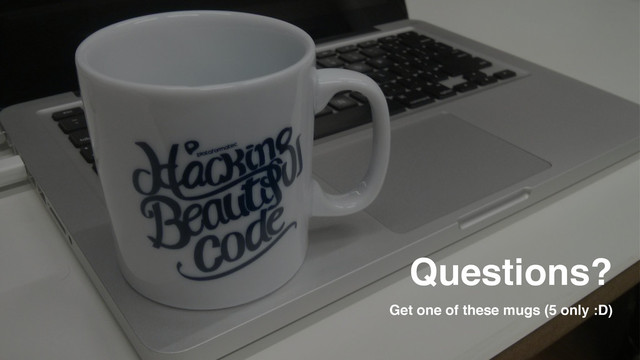 Questions?
Get one of these mugs (5 only :D)
