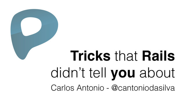 Tricks that Rails!
didn’t tell you about
Carlos Antonio - @cantoniodasilva
