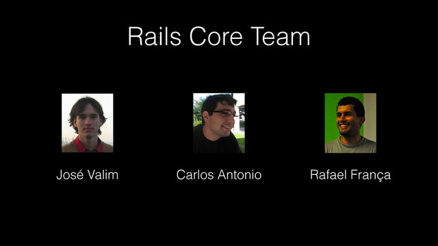 Rails Core Team
José Valim Carlos Antonio Rafael França
