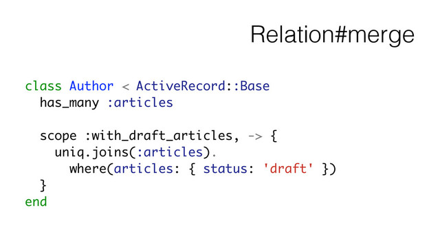 Relation#merge
class Author < ActiveRecord::Base
has_many :articles
!
scope :with_draft_articles, -> {
uniq.joins(:articles).
where(articles: { status: 'draft' })
}
end
