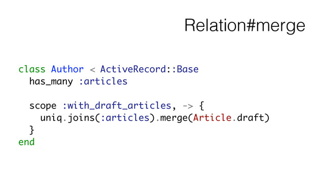 Relation#merge
class Author < ActiveRecord::Base
has_many :articles
!
scope :with_draft_articles, -> {
uniq.joins(:articles).merge(Article.draft)
}
end

