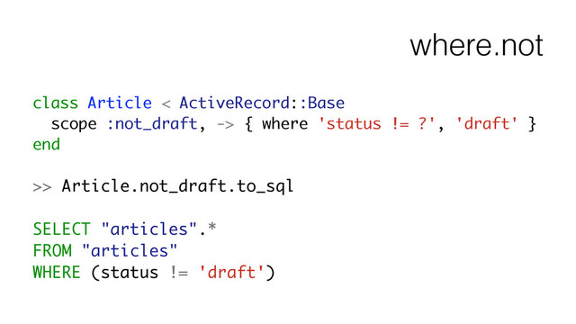 where.not
class Article < ActiveRecord::Base
scope :not_draft, -> { where 'status != ?', 'draft' }
end
!
>> Article.not_draft.to_sql
!
SELECT "articles".*
FROM "articles"
WHERE (status != 'draft')
