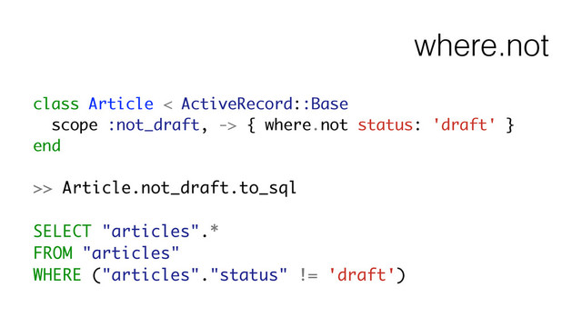 where.not
class Article < ActiveRecord::Base
scope :not_draft, -> { where.not status: 'draft' }
end
!
>> Article.not_draft.to_sql
!
SELECT "articles".*
FROM "articles"
WHERE ("articles"."status" != 'draft')
