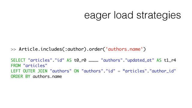 eager load strategies
>> Article.includes(:author).order('authors.name')
!
SELECT "articles"."id" AS t0_r0 ………… "authors"."updated_at" AS t1_r4
FROM "articles"
LEFT OUTER JOIN "authors" ON "authors"."id" = “articles"."author_id"
ORDER BY authors.name
