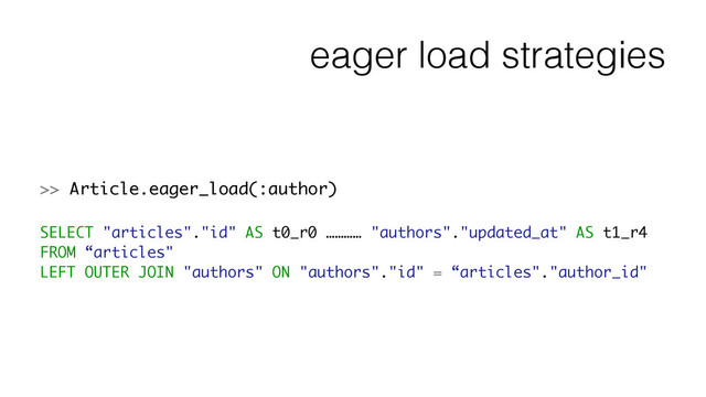 eager load strategies
>> Article.eager_load(:author)
!
SELECT "articles"."id" AS t0_r0 ………… "authors"."updated_at" AS t1_r4
FROM “articles"
LEFT OUTER JOIN "authors" ON "authors"."id" = “articles"."author_id"
