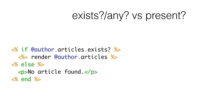 exists?/any? vs present?
<% if @author.articles.exists? %>
<%= render @author.articles %>
<% else %>
<p>No article found.</p>
<% end %>
