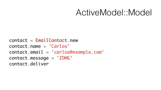 ActiveModel::Model
contact = EmailContact.new
contact.name = 'Carlos'
contact.email = 'carlos@example.com'
contact.message = 'ZOMG'
contact.deliver
