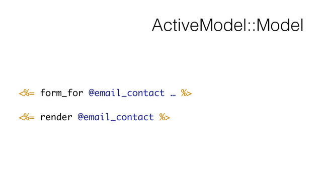 ActiveModel::Model
<%= form_for @email_contact … %>
!
<%= render @email_contact %>

