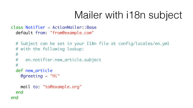 Mailer with i18n subject
class Notifier < ActionMailer::Base
default from: "from@example.com"
!
# Subject can be set in your I18n file at config/locales/en.yml
# with the following lookup:
#
# en.notifier.new_article.subject
#
def new_article
@greeting = "Hi"
!
mail to: "to@example.org"
end
end
