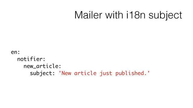 Mailer with i18n subject
en:
notifier:
new_article:
subject: 'New article just published.'
