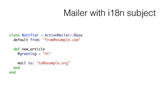 Mailer with i18n subject
class Notifier < ActionMailer::Base
default from: "from@example.com"
!
def new_article
@greeting = "Hi"
!
mail to: "to@example.org"
end
end
