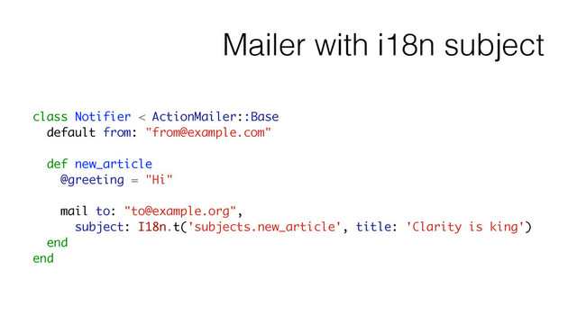 Mailer with i18n subject
class Notifier < ActionMailer::Base
default from: "from@example.com"
!
def new_article
@greeting = "Hi"
!
mail to: "to@example.org",
subject: I18n.t('subjects.new_article', title: 'Clarity is king')
end
end
