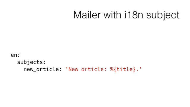 Mailer with i18n subject
en:
subjects:
new_article: 'New article: %{title}.'
