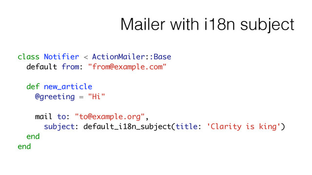 Mailer with i18n subject
class Notifier < ActionMailer::Base
default from: "from@example.com"
!
def new_article
@greeting = "Hi"
!
mail to: "to@example.org",
subject: default_i18n_subject(title: 'Clarity is king')
end
end
