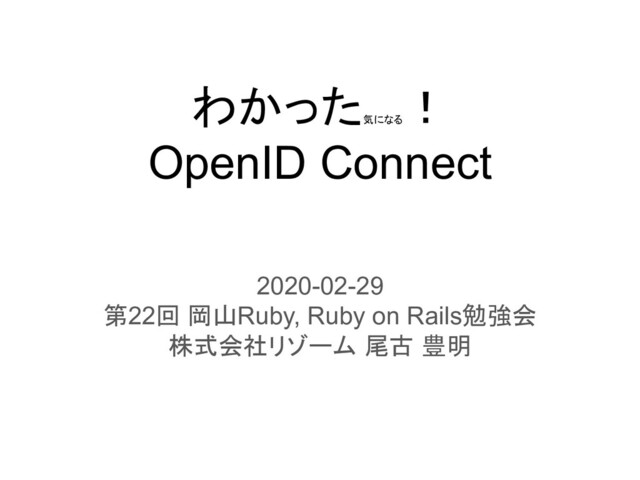 わかった
気になる
！
OpenID Connect
2020-02-29
第22回 岡山Ruby, Ruby on Rails勉強会
株式会社リゾーム 尾古 豊明
