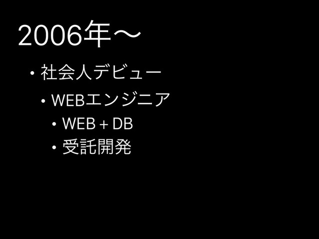 2006೥ʙ
• ࣾձਓσϏϡʔ
• WEBΤϯδχΞ
• WEB + DB
• डୗ։ൃ
