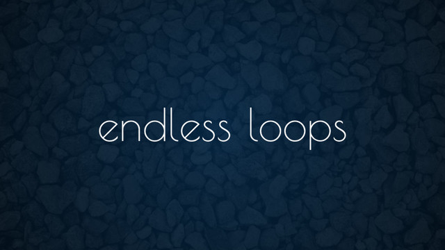 endless loops
