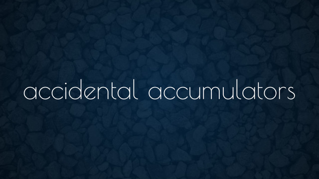 accidental accumulators

