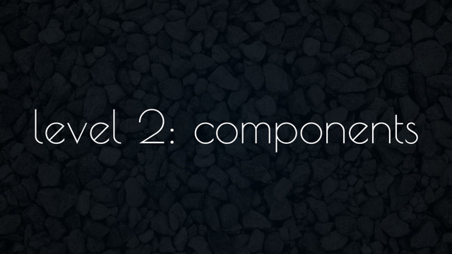 level 2: components
