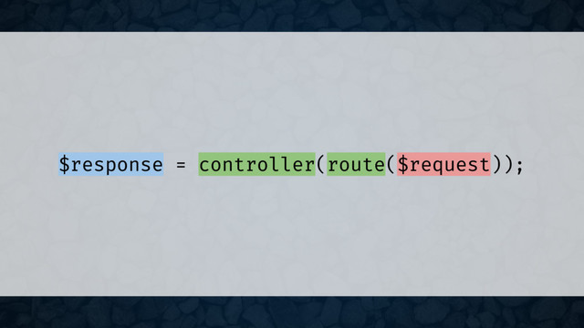 $response = controller(route($request));
