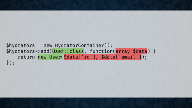 $hydrators = new HydratorContainer();
$hydrators->add(User::class, function(array $data) {
return new User($data['id'], $data['email']);
});
