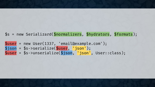 $s = new Serializard($normalizers, $hydrators, $formats);
$user = new User(1337, 'email@example.com');
$json = $s->serialize($user, 'json');
$user = $s->unserialize($json, 'json', User::class);
