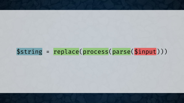 $string = replace(process(parse($input)))

