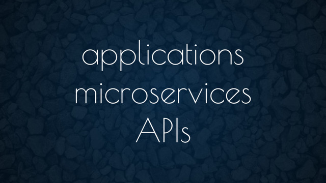 applications
microservices
APIs
