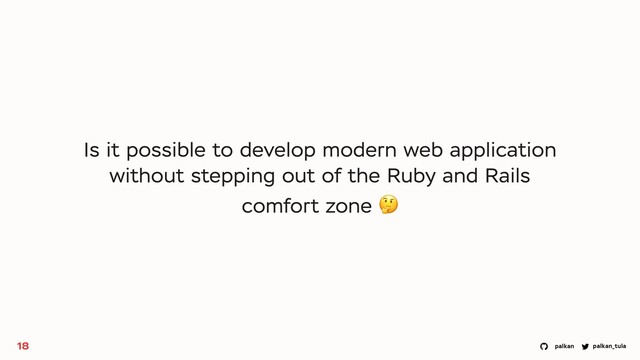 palkan_tula
palkan
18
Is it possible to develop modern web application
without stepping out of the Ruby and Rails
comfort zone 🤔
