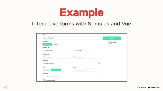 palkan_tula
palkan
40
Example
Interactive forms with Stimulus and Vue
