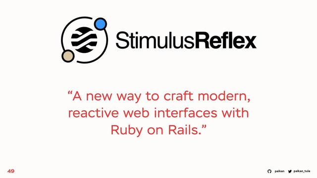 palkan_tula
palkan
“A new way to craft modern,
reactive web interfaces with
Ruby on Rails.”
49
