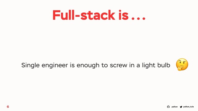 palkan_tula
palkan
6
Single engineer is enough to screw in a light bulb
Full-stack is ...
🤔
