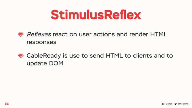 palkan_tula
palkan
StimulusReﬂex
Reﬂexes react on user actions and render HTML
responses
CableReady is use to send HTML to clients and to
update DOM
56
