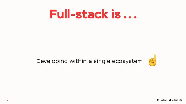 palkan_tula
palkan
7
Developing within a single ecosystem
Full-stack is ...
☝
