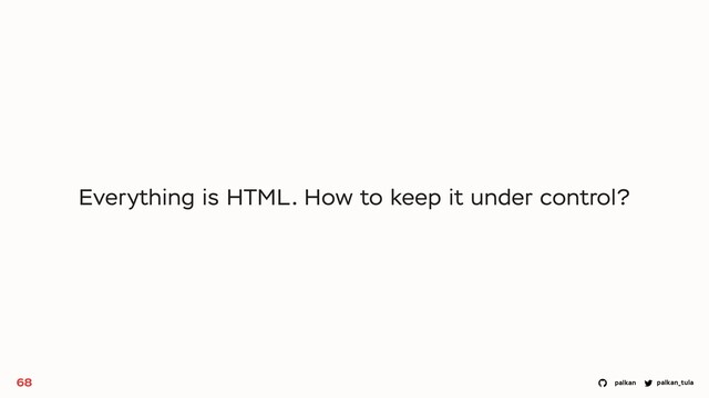 palkan_tula
palkan
68
Everything is HTML. How to keep it under control?
