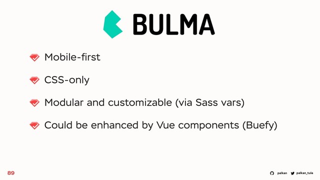 palkan_tula
palkan
Mobile-ﬁrst
CSS-only
Modular and customizable (via Sass vars)
Could be enhanced by Vue components (Buefy)
89
