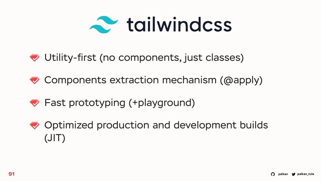 palkan_tula
palkan
Utility-ﬁrst (no components, just classes)
Components extraction mechanism (@apply)
Fast prototyping (+playground)
Optimized production and development builds
(JIT)
91

